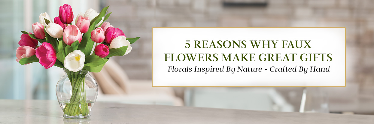 5 Reasons Why Faux Flowers Make Great Gifts